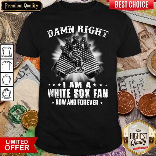 Damn Right I Am A White Sox Fan Now And Forever Shirt - Design By Viewtees.com