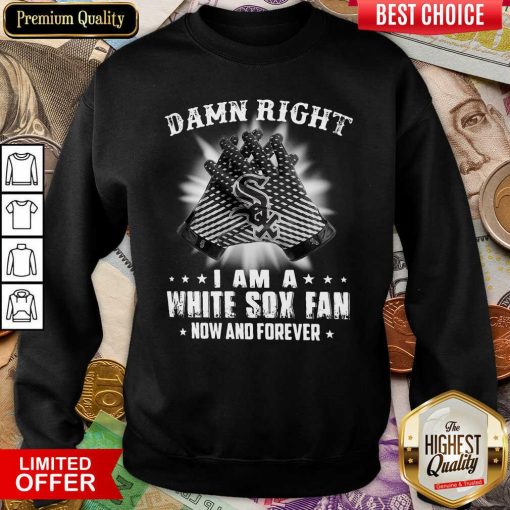 Damn Right I Am A White Sox Fan Now And Forever Sweatshirt - Design By Viewtees.com