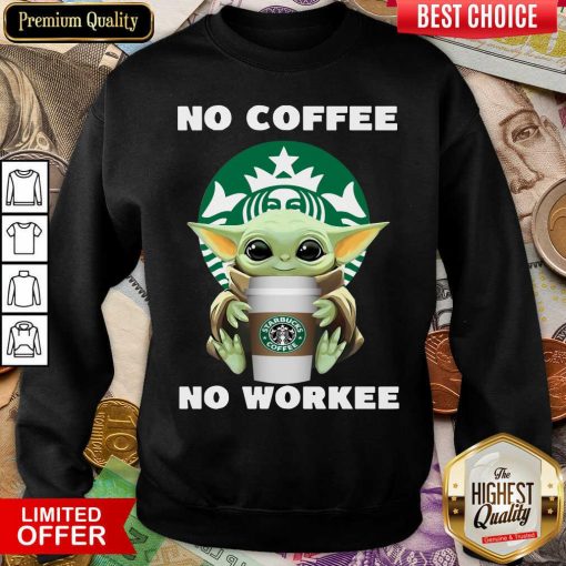 Baby Yoda Hug Starbuck No Coffee No Workee Sweatshirt - Design By Viewtees.com