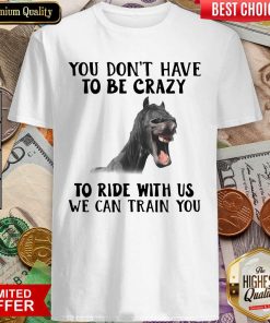 Horse You Dont Have To Be Crazy To Ride With Us We Can Train You Shirt - Design By Viewtees.com
