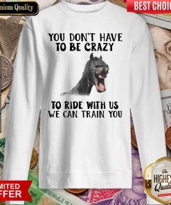 Horse You Dont Have To Be Crazy To Ride With Us We Can Train You Sweatshirt - Design By Viewtees.com