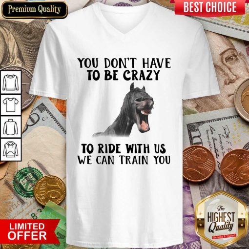 Horse You Dont Have To Be Crazy To Ride With Us We Can Train You V-neck - Design By Viewtees.com