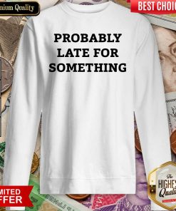 Probably Late For Something Sarcastic Sweatshirt - Design By Viewtees.com