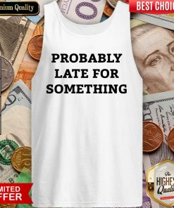 Probably Late For Something Sarcastic Tank Top - Design By Viewtees.com