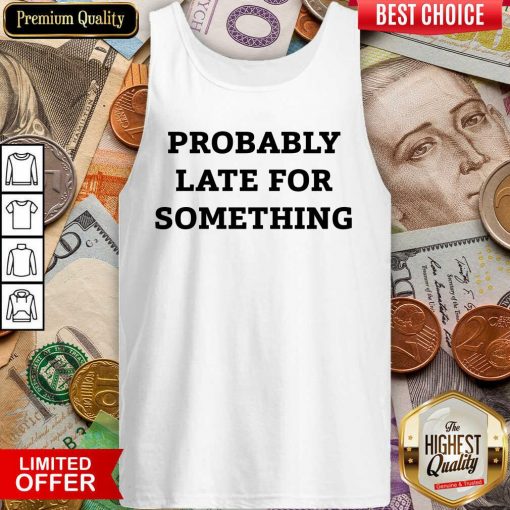 Probably Late For Something Sarcastic Tank Top - Design By Viewtees.com