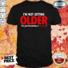 Funny Im Not Getting Older Im Just Becoming A Classic Shirt