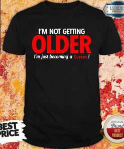 Funny Im Not Getting Older Im Just Becoming A Classic Shirt