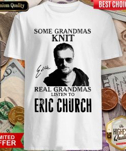 Some Grandmas Knit Real Grandmas Listen To Eric Church Signature Shirt - Design By Viewtees.com