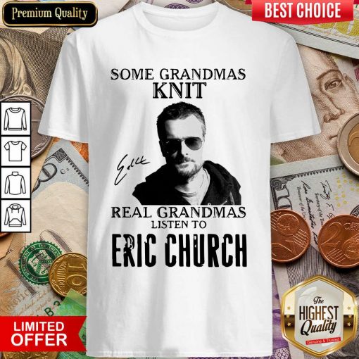 Some Grandmas Knit Real Grandmas Listen To Eric Church Signature Shirt - Design By Viewtees.com