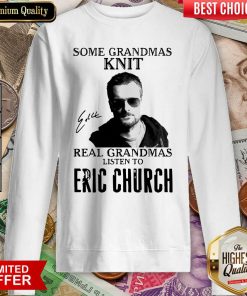 Some Grandmas Knit Real Grandmas Listen To Eric Church Signature Sweatshirt - Design By Viewtees.com