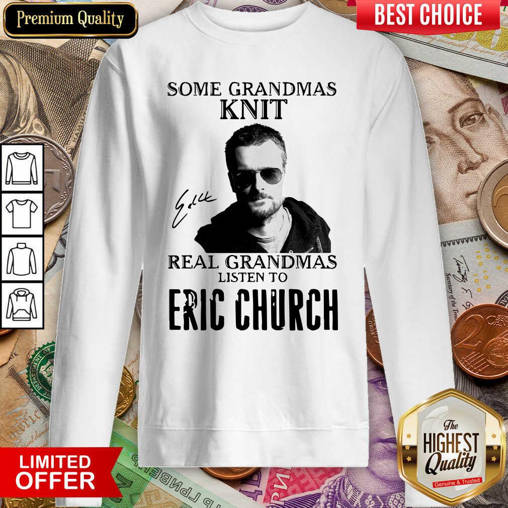 Some Grandmas Knit Real Grandmas Listen To Eric Church Signature Sweatshirt - Design By Viewtees.com