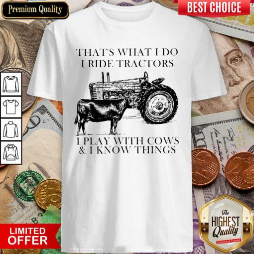 Thats What I Do I Ride Tractors I Play With Cows And I Know Things Shirt - Design By Viewtees.com