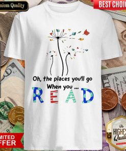 Flower Oh The Places Youll Go When You Read Shirt - Design By Viewtees.com