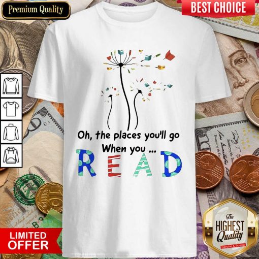 Flower Oh The Places Youll Go When You Read Shirt - Design By Viewtees.com