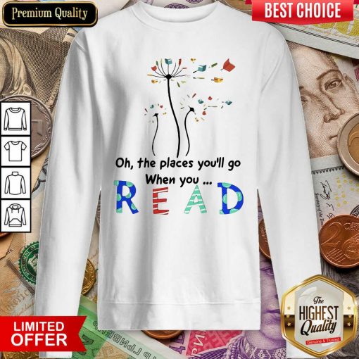 Flower Oh The Places Youll Go When You Read Sweatshirt - Design By Viewtees.com