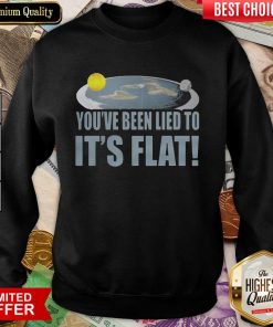 Awesome Youre Been Lied To Its Flat Earth Society Sweatshirt