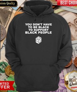 Funny Dont Have To Be Black To Support Black People 11 Hoodie