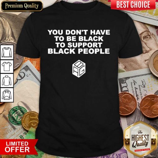 Funny Dont Have To Be Black To Support Black People 11 Shirt