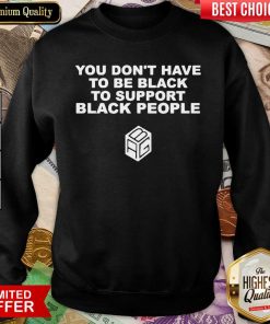 Funny Dont Have To Be Black To Support Black People 11 Sweatshirt