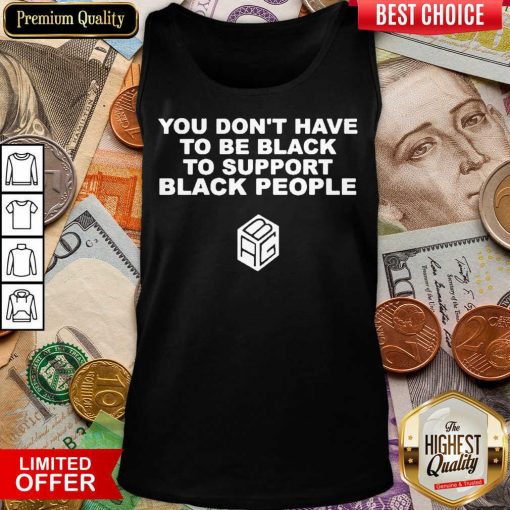 Funny Dont Have To Be Black To Support Black People 11 Tank Top