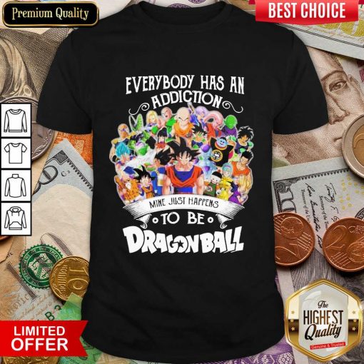 Good Everybody Has An Addiction Happens Dragon Ball Shirt