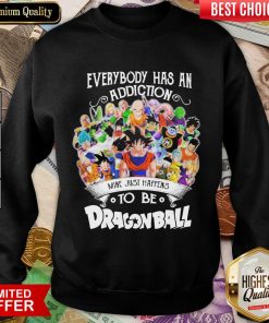 Good Everybody Has An Addiction Happens Dragon Ball Sweatshirt