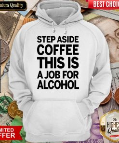 Hot Step Aside Coffee This Is A Job For Alcohol 2203 Hoodie