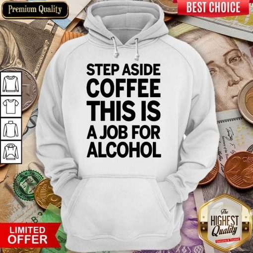 Hot Step Aside Coffee This Is A Job For Alcohol 2203 Hoodie