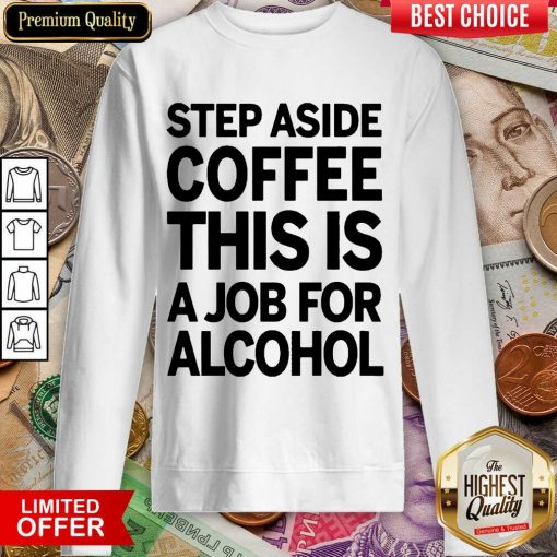 Hot Step Aside Coffee This Is A Job For Alcohol 2203 Sweatshirt