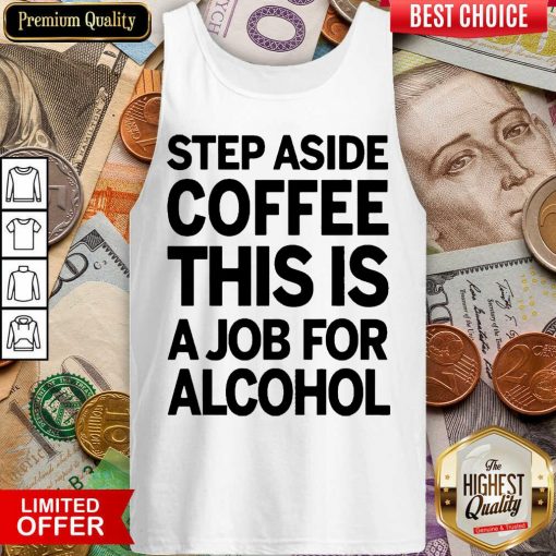 Hot Step Aside Coffee This Is A Job For Alcohol 2203 Tank Top