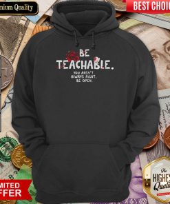 Official Be Teachable You Arent Always Right To Be Open Hoodie
