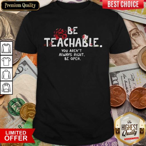 Official Be Teachable You Arent Always Right To Be Open Shirt