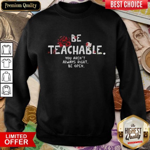 Official Be Teachable You Arent Always Right To Be Open Sweatshirt