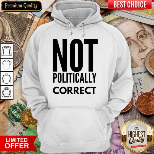 Premium Not Politically Correct 5015 Hoodie