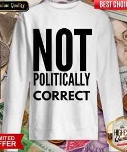 Premium Not Politically Correct 5015 Sweatshirt