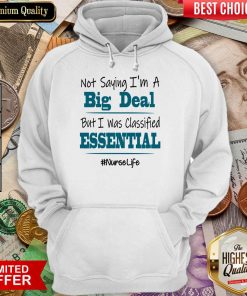 Excellent Not Saying I’m A Big Deal But I Was Classified Essential Nurse Life Hoodie