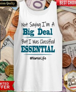 Excellent Not Saying I’m A Big Deal But I Was Classified Essential Nurse Life Tank Top