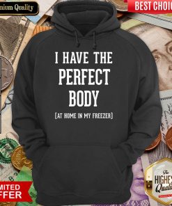 Nice I Have The Perfect Body At Home In My Freezer Hoodie