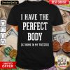 Nice I Have The Perfect Body At Home In My Freezer Shirt