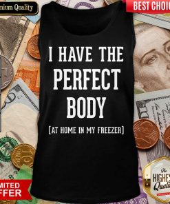 Nice I Have The Perfect Body At Home In My Freezer Tank Top