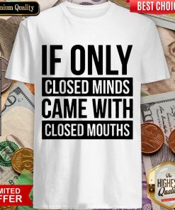 Nice If Only Closed Minds Came With Closed Mouths Shirt