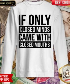 Nice If Only Closed Minds Came With Closed Mouths Sweartshirt