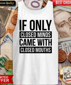 Nice If Only Closed Minds Came With Closed Mouths Tank Top