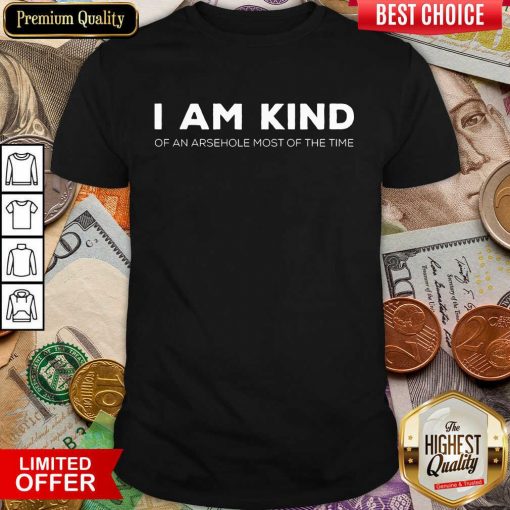 Top I Am Kind Of An Arsehole Most Of The Time Shirt