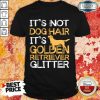 Dog Hair It's Golden Retriever Shirt