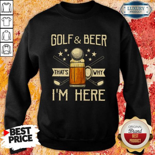 Golf And Beer That's Why I'm Here Sweartshirt