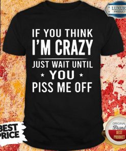 If You Think Im Crazy Just Shirt
