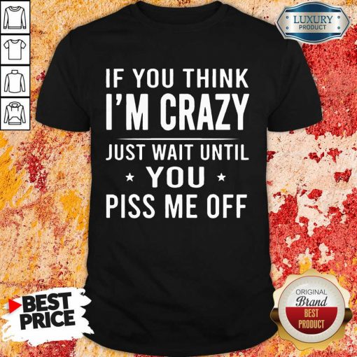 If You Think Im Crazy Just Shirt