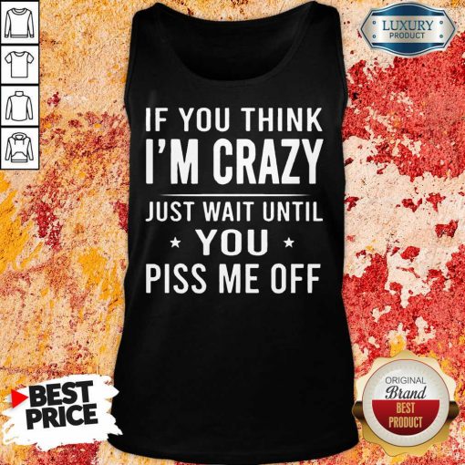 If You Think Im Crazy Just Tank Top