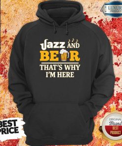 Jazz And Beer Thats Why Im Here Hoodie